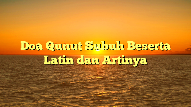 Doa Qunut Subuh Beserta Latin Dan Artinya HidayahNews