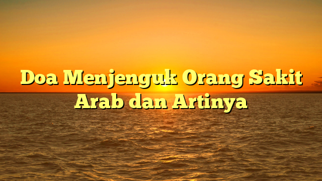 Doa Menjenguk Orang Sakit Arab Dan Artinya HidayahNews