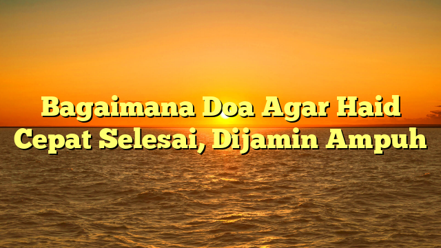 Bagaimana Doa Agar Haid Cepat Selesai, Dijamin Ampuh