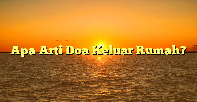 Apa Arti Doa Keluar Rumah?