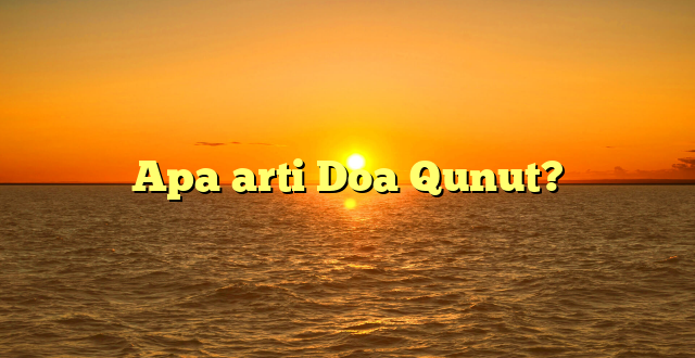 Apa arti Doa Qunut?