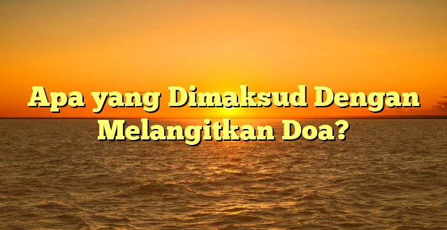 Apa yang Dimaksud Dengan Melangitkan Doa?