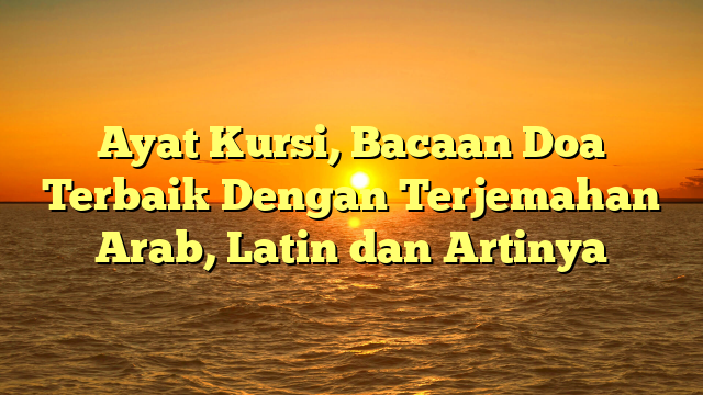 Ayat Kursi Bacaan Doa Terbaik Dengan Terjemahan Arab Latin Dan