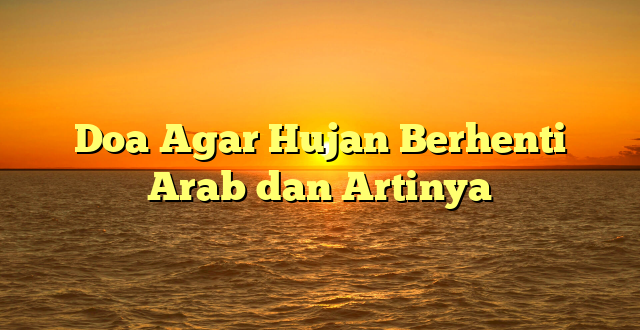 Doa Agar Hujan Berhenti Arab dan Artinya