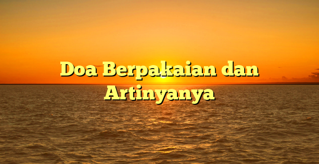 Doa Berpakaian dan Artinyanya