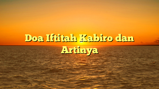 Doa Iftitah Kabiro dan Artinya | HidayahNews