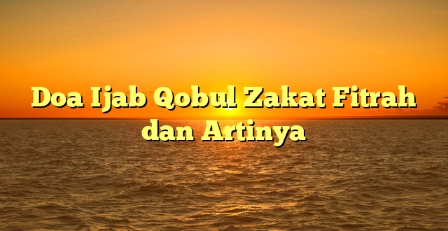 Doa Ijab Qobul Zakat Fitrah dan Artinya