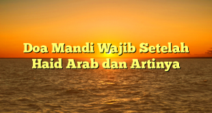 Doa Mandi Wajib Setelah Haid Arab dan Artinya