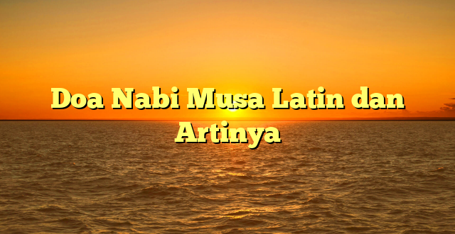 Doa Nabi Musa Latin dan Artinya | HidayahNews