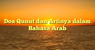 Doa Qunut dan Artinya dalam Bahasa Arab