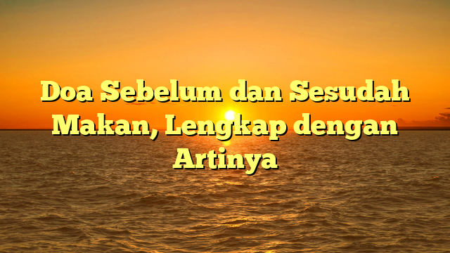 Doa Sebelum Dan Sesudah Makan, Lengkap Dengan Artinya | HidayahNews