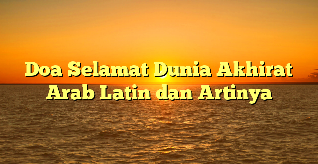 Doa Selamat Dunia Akhirat Arab Latin dan Artinya