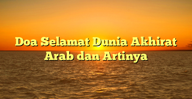 Doa Selamat Dunia Akhirat Arab dan Artinya