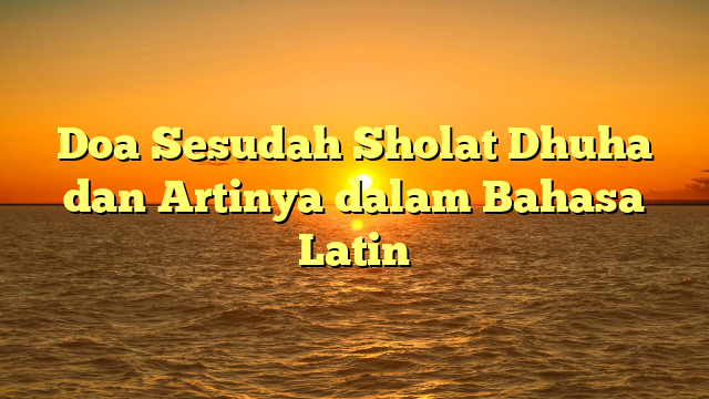 Doa Sesudah Sholat Dhuha Dan Artinya Dalam Bahasa Latin | HidayahNews