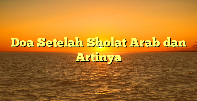 Doa Setelah Sholat Arab dan Artinya