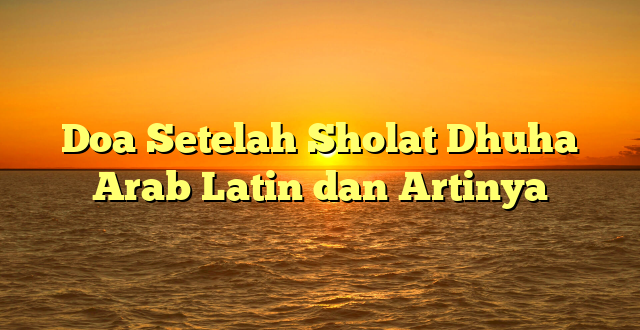 Doa Setelah Sholat Dhuha Arab Latin Dan Artinya | HidayahNews