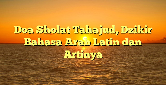 Doa Sholat Tahajud, Dzikir Bahasa Arab Latin Dan Artinya | HidayahNews