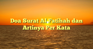 Doa Surat Al Fatihah dan Artinya Per Kata