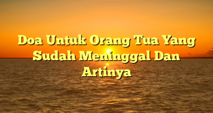 Doa Untuk Orang Tua Yang Sudah Meninggal Dan Artinya