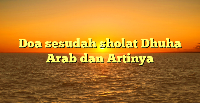 Doa sesudah sholat Dhuha Arab dan Artinya