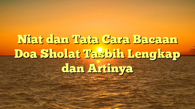 Niat Dan Tata Cara Bacaan Doa Sholat Tasbih Lengkap Dan Artinya ...